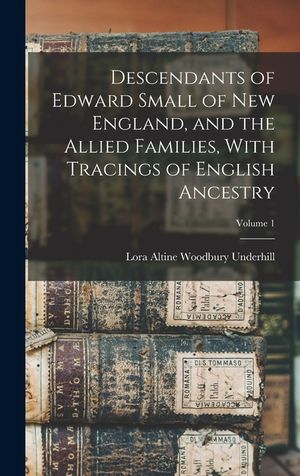 Descendants of Edward Small of New England, and the Allied Families, With Tracings of English Ancestry; Volume 1 image number 0