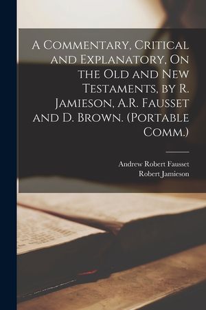 A Commentary, Critical and Explanatory, On the Old and New Testaments, by R. Jamieson, A.R. Fausset and D. Brown. (Portable Comm.) image number 0