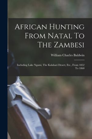 African Hunting From Natal To The Zambesi: Including Lake Ngami, The Kalahari Desert, Etc., From 1852 To 1860 image number 0