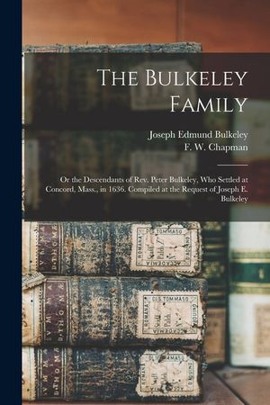 The Bulkeley Family; or the Descendants of Rev. Peter Bulkeley, who Settled at Concord, Mass., in 1636. Compiled at the Request of Joseph E. Bulkeley image number 0