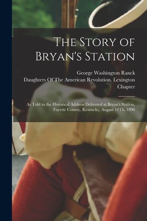 The Story of Bryan's Station: As Told in the Historical Address Delivered at Bryan's Station, Fayette County, Kentucky, August 18Th, 1896 image number 0