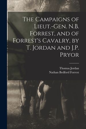 The Campaigns of Lieut.-Gen. N.B. Forrest, and of Forrest's Cavalry, by T. Jordan and J.P. Pryor image number 0