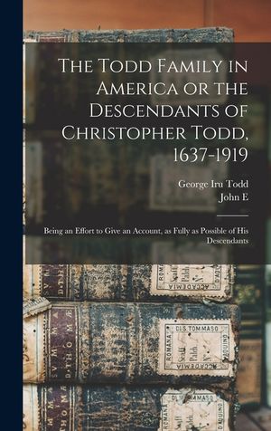 The Todd Family in America or the Descendants of Christopher Todd, 1637-1919: Being an Effort to Give an Account, as Fully as Possible of his Descenda image number 0
