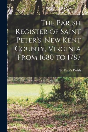 The Parish Register of Saint Peter's, New Kent County, Virginia From 1680 to 1787 image number 0