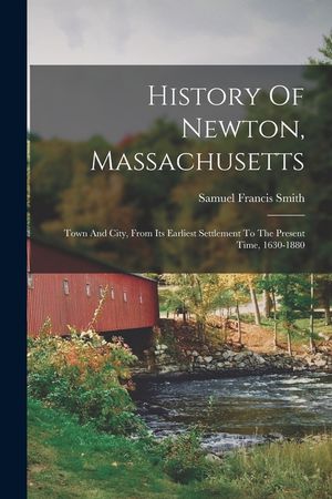 History Of Newton, Massachusetts: Town And City, From Its Earliest Settlement To The Present Time, 1630-1880 image number 0