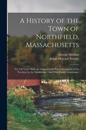 A History of the Town of Northfield, Massachusetts: For 150 Years, With an Account of the Prior Occupation of the Territory by the Squakheags: And Wit image number 0