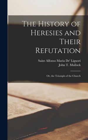 The History of Heresies and Their Refutation: Or, the Triumph of the Church image number 0