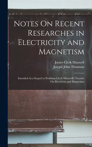 Notes On Recent Researches in Electricity and Magnetism: Intended As a Sequel to Professor Clerk-Maxwell's Treatise On Electricity and Magnetism image number 0