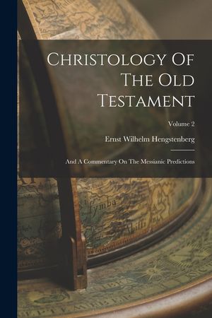 Christology Of The Old Testament: And A Commentary On The Messianic Predictions; Volume 2 image number 0