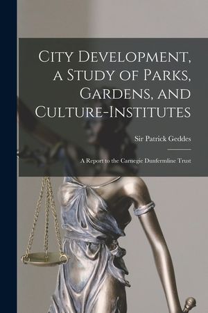 City Development, a Study of Parks, Gardens, and Culture-institutes; a Report to the Carnegie Dunfermline Trust image number 0