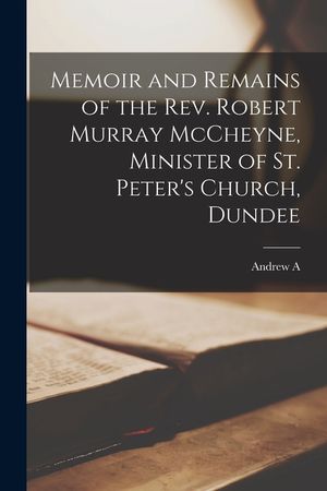 Memoir and Remains of the Rev. Robert Murray McCheyne, Minister of St. Peter's Church, Dundee image number 0