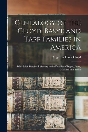 Genealogy of the Cloyd, Basye and Tapp Families in America; With Brief Sketches Referring to the Families of Ingels, Jones, Marshall and Smith image number 0