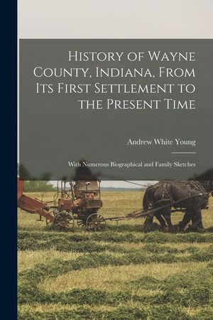 History of Wayne County, Indiana, From Its First Settlement to the Present Time: With Numerous Biographical and Family Sketches image number 0