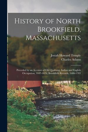 History of North Brookfield, Massachusetts: Preceded by an Account of Old Quabaug, Indian and English Occupation, 1647-1676; Brookfield Records, 1686- image number 0