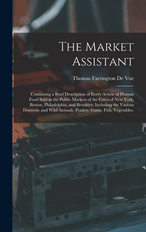 The Market Assistant: Containing a Brief Description of Every Article of Human Food Sold in the Public Markets of the Cities of New York, Bo image number 0