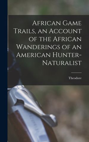 African Game Trails, an Account of the African Wanderings of an American Hunter-naturalist image number 0