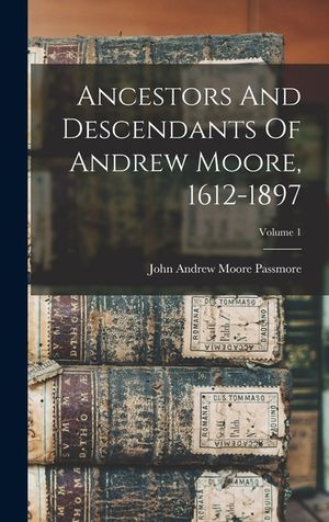 Ancestors And Descendants Of Andrew Moore, 1612-1897; Volume 1 image number 0