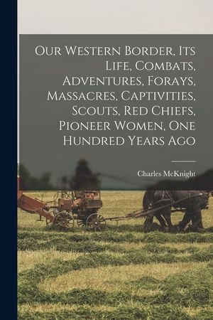Our Western Border, its Life, Combats, Adventures, Forays, Massacres, Captivities, Scouts, red Chiefs, Pioneer Women, one Hundred Years Ago image number 0