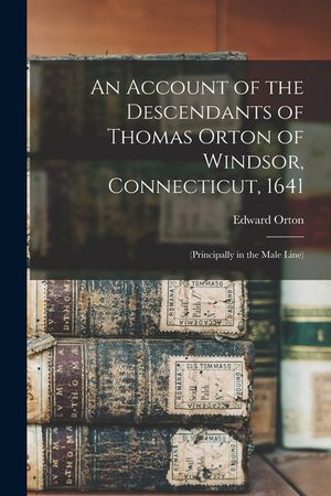 An Account of the Descendants of Thomas Orton of Windsor, Connecticut, 1641: (Principally in the Male Line) image number 0