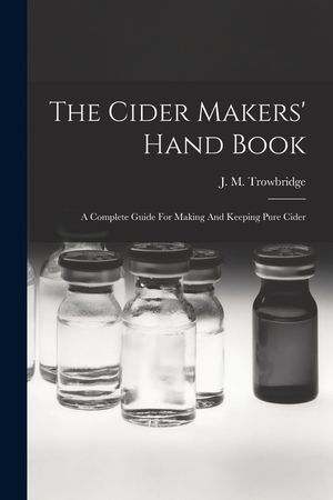 The Cider Makers' Hand Book: A Complete Guide For Making And Keeping Pure Cider image number 0