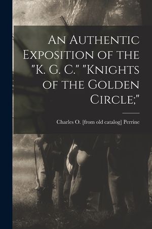 An Authentic Exposition of the K. G. C. Knights of the Golden Circle; image number 0