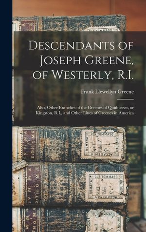 Descendants of Joseph Greene, of Westerly, R.I.: Also, Other Branches of the Greenes of Quidnesset, or Kingston, R.I., and Other Lines of Greenes in A image number 0
