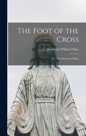 The Foot of the Cross: Or, The Sorrows of Mary image number 0