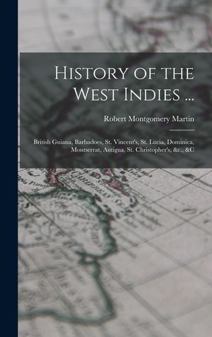 History of the West Indies ...: British Guiana, Barbadoes, St. Vincent's, St. Lucia, Dominica, Montserrat, Antigua, St. Christopher's, &c., &c image number 0