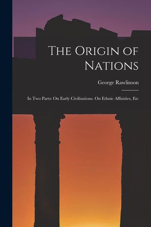 The Origin of Nations: In Two Parts: On Early Civilisations. On Ethnic Affinities, Etc image number 0