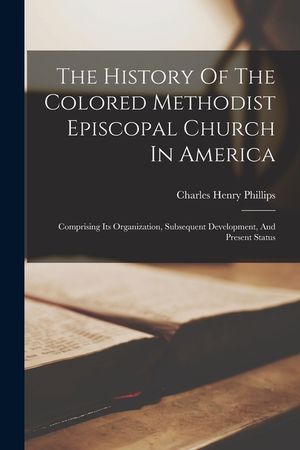 The History Of The Colored Methodist Episcopal Church In America: Comprising Its Organization, Subsequent Development, And Present Status image number 0