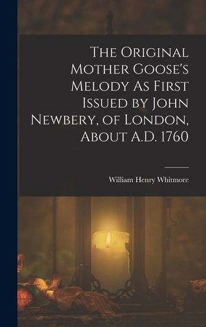 The Original Mother Goose's Melody As First Issued by John Newbery, of London, About A.D. 1760 image number 0