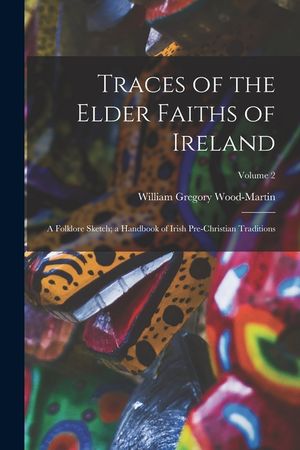 Traces of the Elder Faiths of Ireland: A Folklore Sketch; a Handbook of Irish Pre-Christian Traditions; Volume 2 image number 0