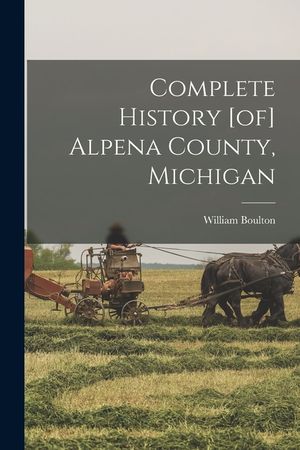Complete History [of] Alpena County, Michigan image number 0