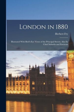London in 1880: Illustrated With Bird's-Eye Views of the Principal Streets. Also Its Chief Suburbs and Environs image number 0