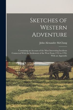 Sketches of Western Adventure: Containing an Account of the Most Interesting Incidents Connected With the Settlement of the West From 1755 to 1794, W image number 0
