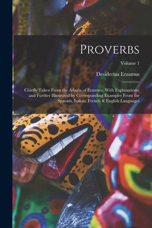 Proverbs: Chiefly Taken From the Adagia of Erasmus, With Explanations; and Further Illustrated by Corresponding Examples From th image number 0