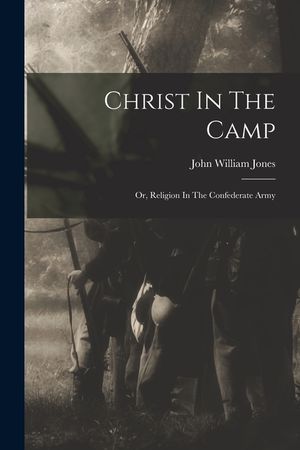 Christ In The Camp: Or, Religion In The Confederate Army image number 0