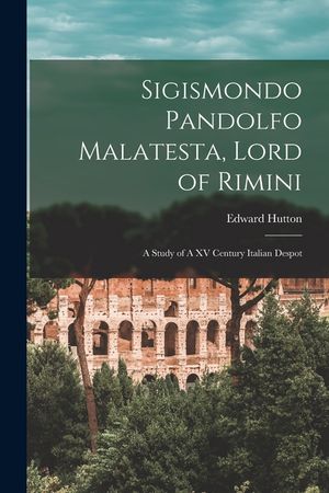 Sigismondo Pandolfo Malatesta, Lord of Rimini: A Study of A XV Century Italian Despot image number 0