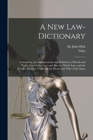 A New Law-dictionary: Containing, the Interpretation and Definition of Words and Terms Used in the Law: and Also the Whole Law, and the Prac image number 0