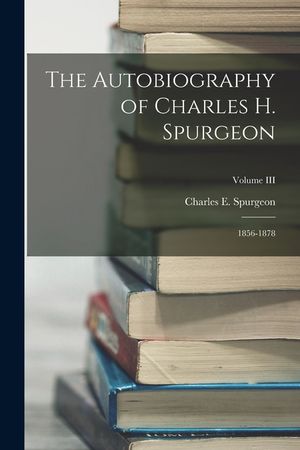 The Autobiography of Charles H. Spurgeon: 1856-1878; Volume III image number 0