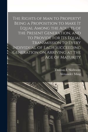 The Rights of man to Property! Being a Proposition to Make it Equal Among the Adults of the Present Generation, and to Provide for its Equal Transmiss image number 0