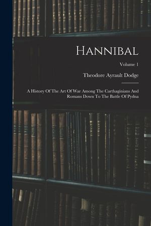 Hannibal: A History Of The Art Of War Among The Carthaginians And Romans Down To The Battle Of Pydna; Volume 1 image number 0