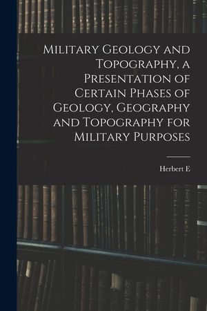 Military Geology and Topography, a Presentation of Certain Phases of Geology, Geography and Topography for Military Purposes image number 0