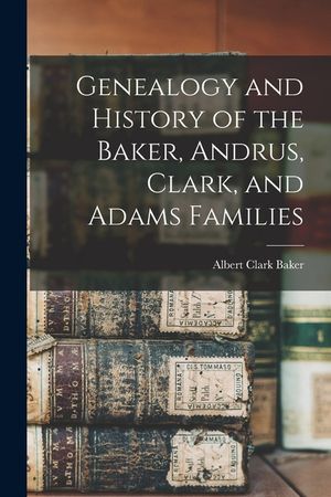 Genealogy and History of the Baker, Andrus, Clark, and Adams Families image number 0
