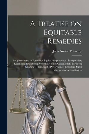 A Treatise on Equitable Remedies: Supplementary to Pomeroy's Equity Jurisprudence: Interpleader; Receivers; Injunctions; Reformation and Cancellation; image number 0