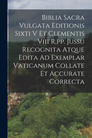 Biblia Sacra Vulgata Editionis Sixti V Et Clementis Viii R, pp. Jussu Recognita Atque Edita Ad Exemplar Vaticanum Collate Et Accurate Correcta image number 0