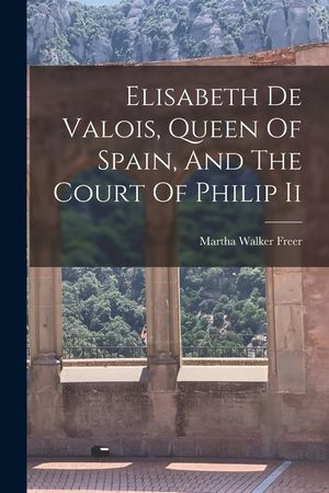 Elisabeth De Valois, Queen Of Spain, And The Court Of Philip Ii image number 0