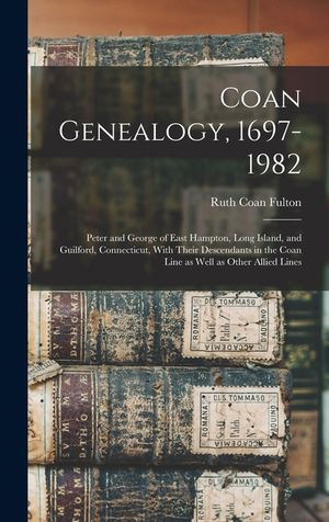 Coan Genealogy, 1697-1982: Peter and George of East Hampton, Long Island, and Guilford, Connecticut, With Their Descendants in the Coan Line as W image number 0