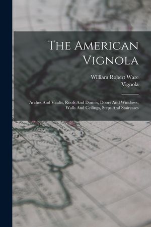The American Vignola: Arches And Vaults, Roofs And Domes, Doors And Windows, Walls And Ceilings, Steps And Staircases image number 0