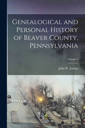 Genealogical and Personal History of Beaver County, Pennsylvania; Volume 2 image number 0